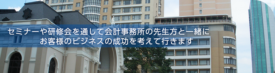 セミナーや研修会を通して会計事務所の先生方と一緒にお客様のビジネスの成功を考えています